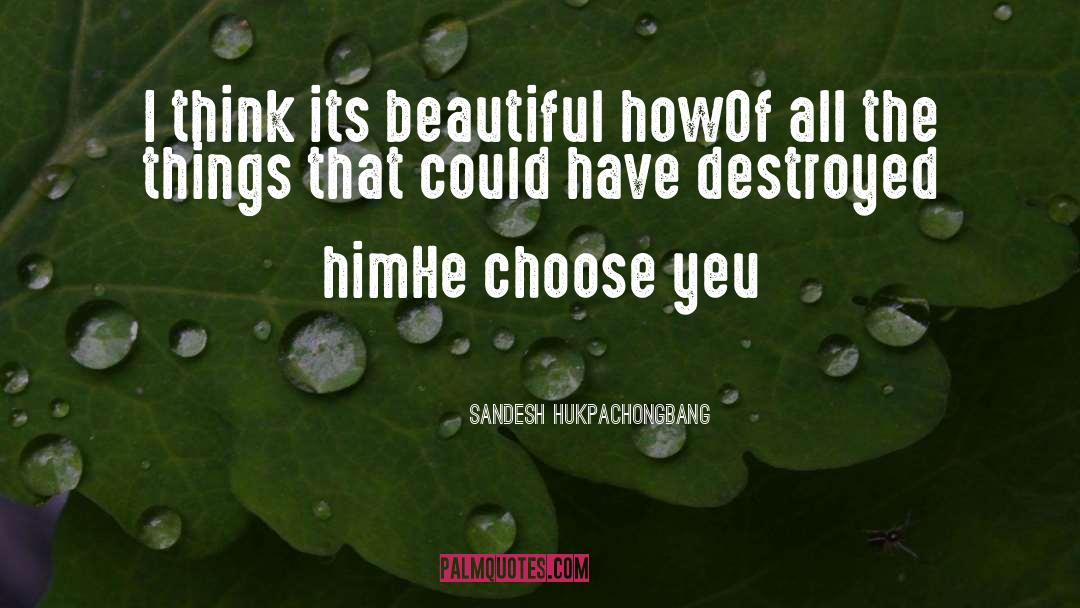 Sandesh Hukpachongbang Quotes: I think its beautiful how<br