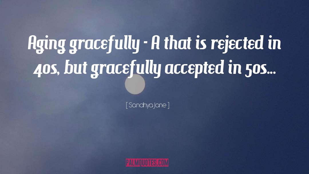 Sandhya Jane Quotes: Aging gracefully - A that