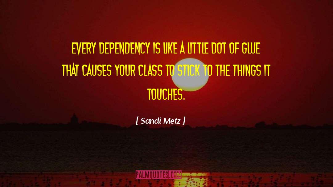 Sandi Metz Quotes: Every dependency is like a