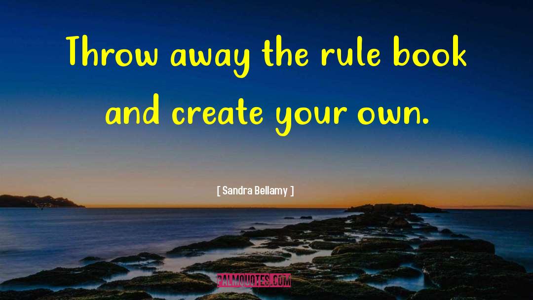 Sandra Bellamy Quotes: Throw away the rule book