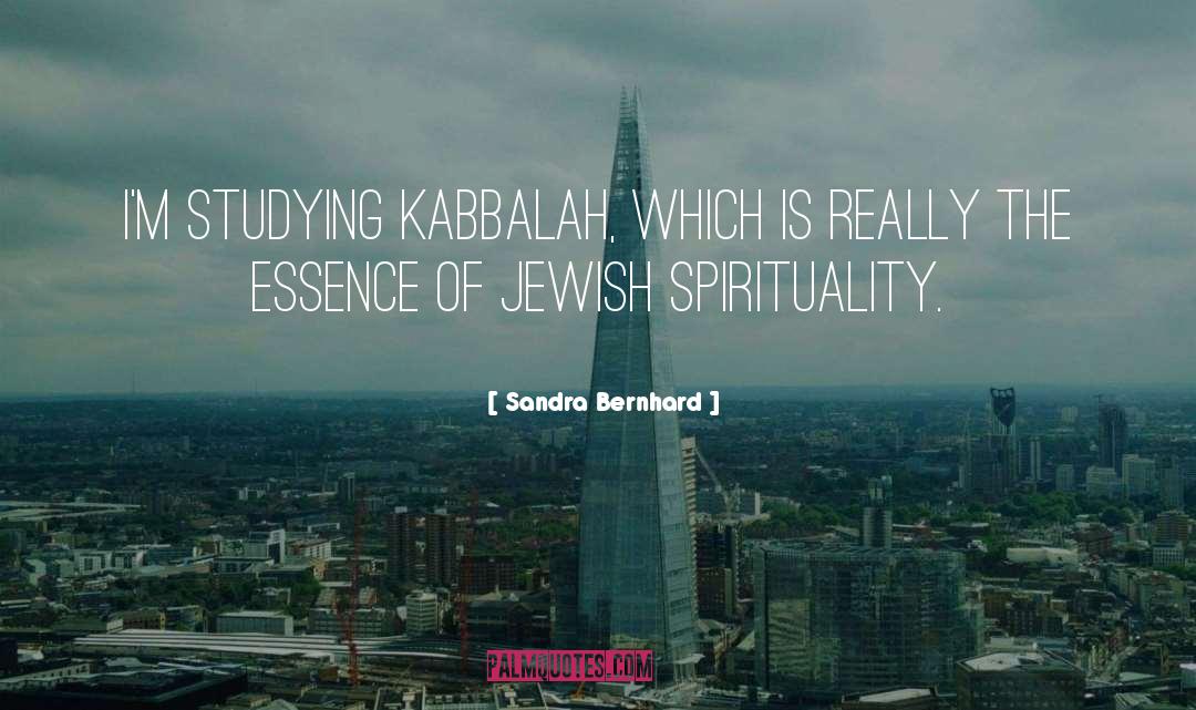 Sandra Bernhard Quotes: I'm studying Kabbalah, which is