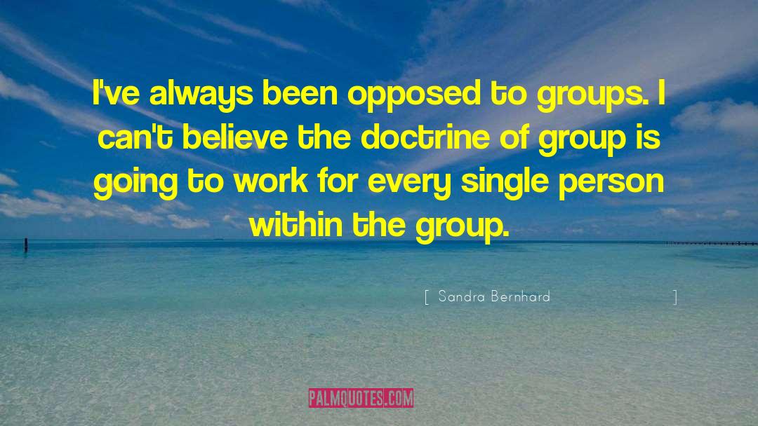 Sandra Bernhard Quotes: I've always been opposed to