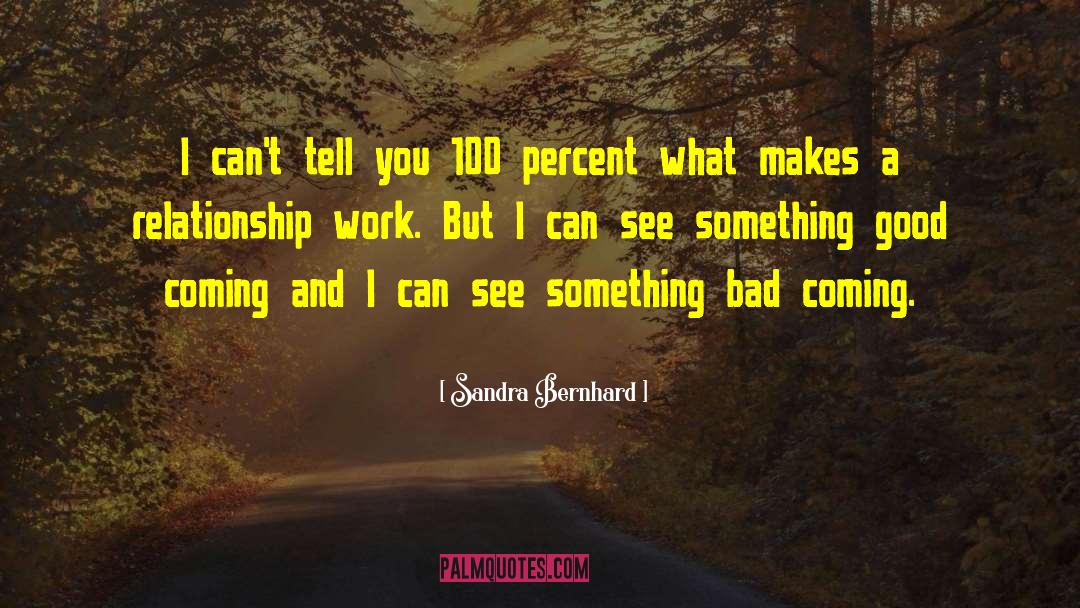 Sandra Bernhard Quotes: I can't tell you 100