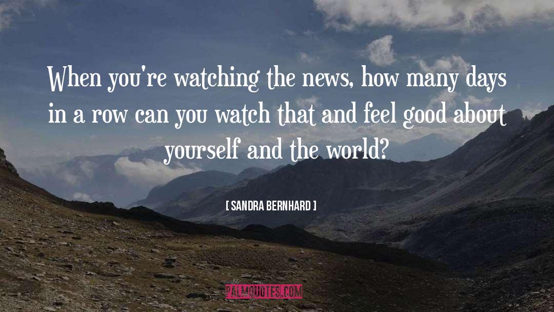 Sandra Bernhard Quotes: When you're watching the news,