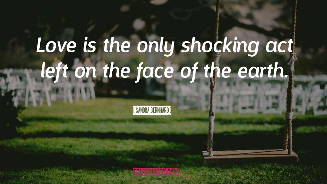 Sandra Bernhard Quotes: Love is the only shocking