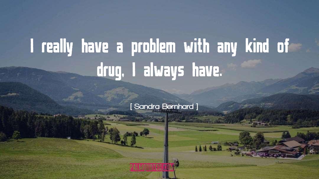 Sandra Bernhard Quotes: I really have a problem