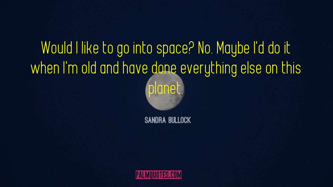 Sandra Bullock Quotes: Would I like to go