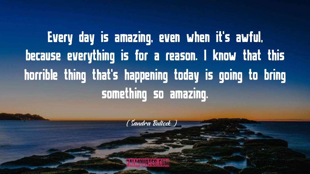 Sandra Bullock Quotes: Every day is amazing, even