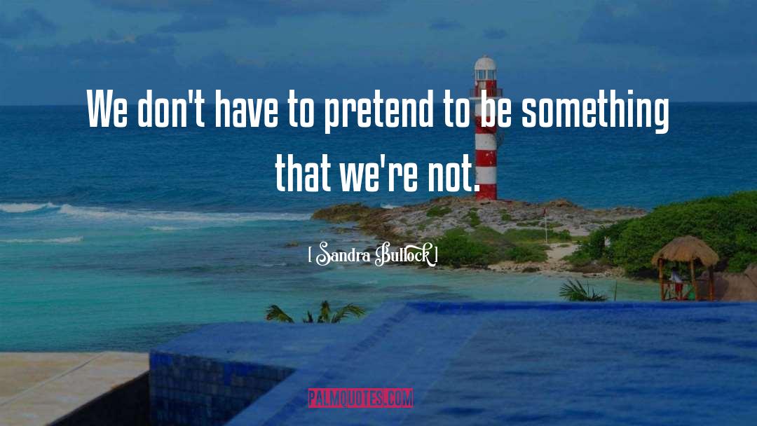 Sandra Bullock Quotes: We don't have to pretend