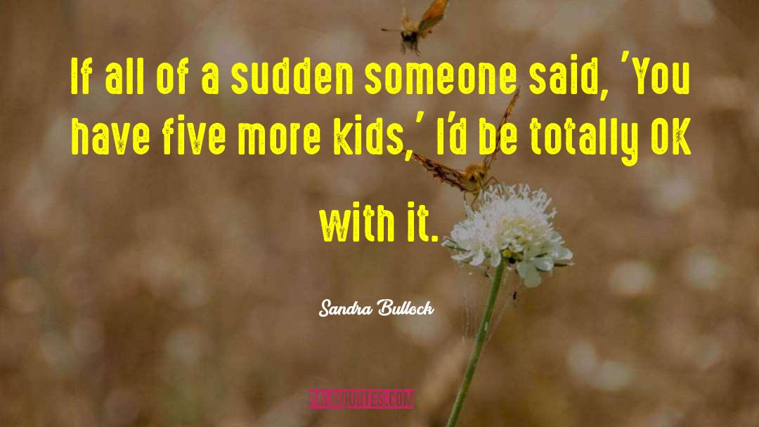 Sandra Bullock Quotes: If all of a sudden