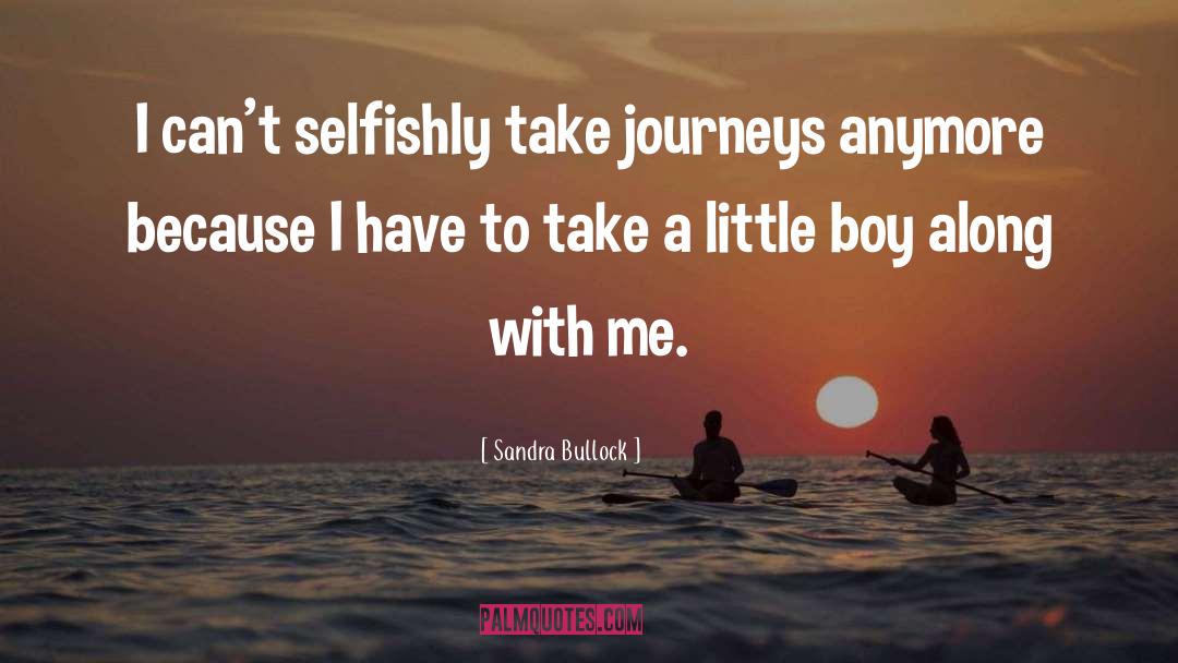 Sandra Bullock Quotes: I can't selfishly take journeys