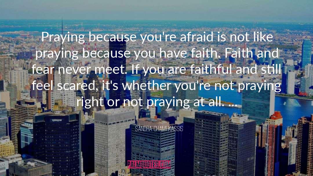 Sandra Chami Kassis Quotes: Praying because you're afraid is