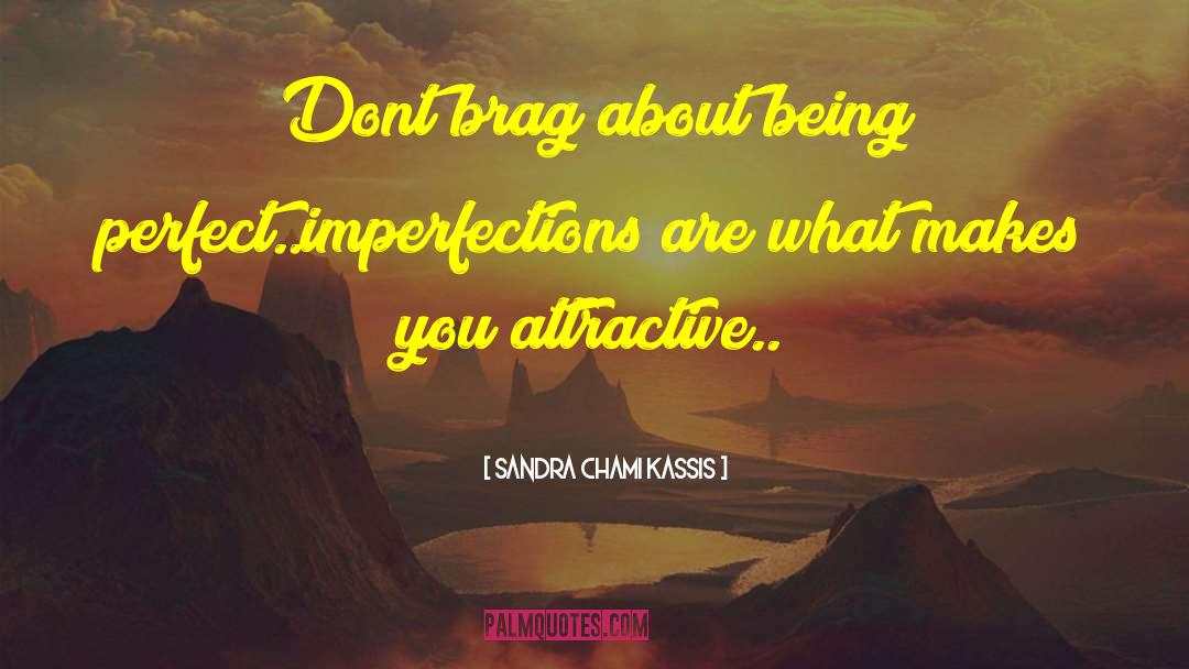 Sandra Chami Kassis Quotes: Dont brag about being perfect..imperfections