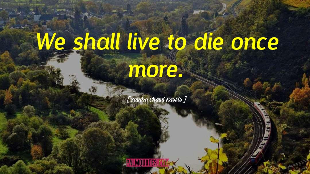Sandra Chami Kassis Quotes: We shall live to die
