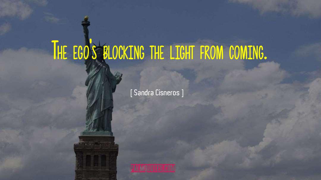 Sandra Cisneros Quotes: The ego's blocking the light