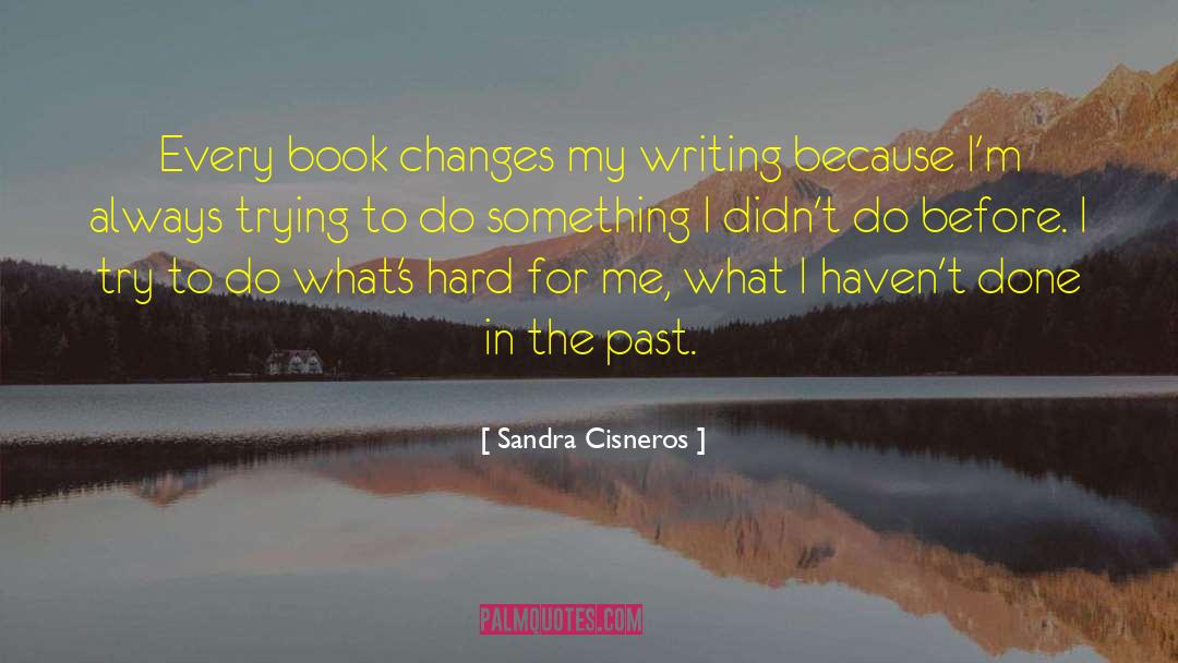 Sandra Cisneros Quotes: Every book changes my writing
