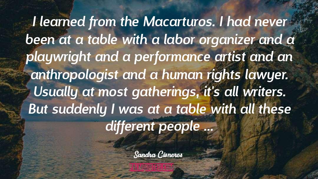 Sandra Cisneros Quotes: I learned from the Macarturos.