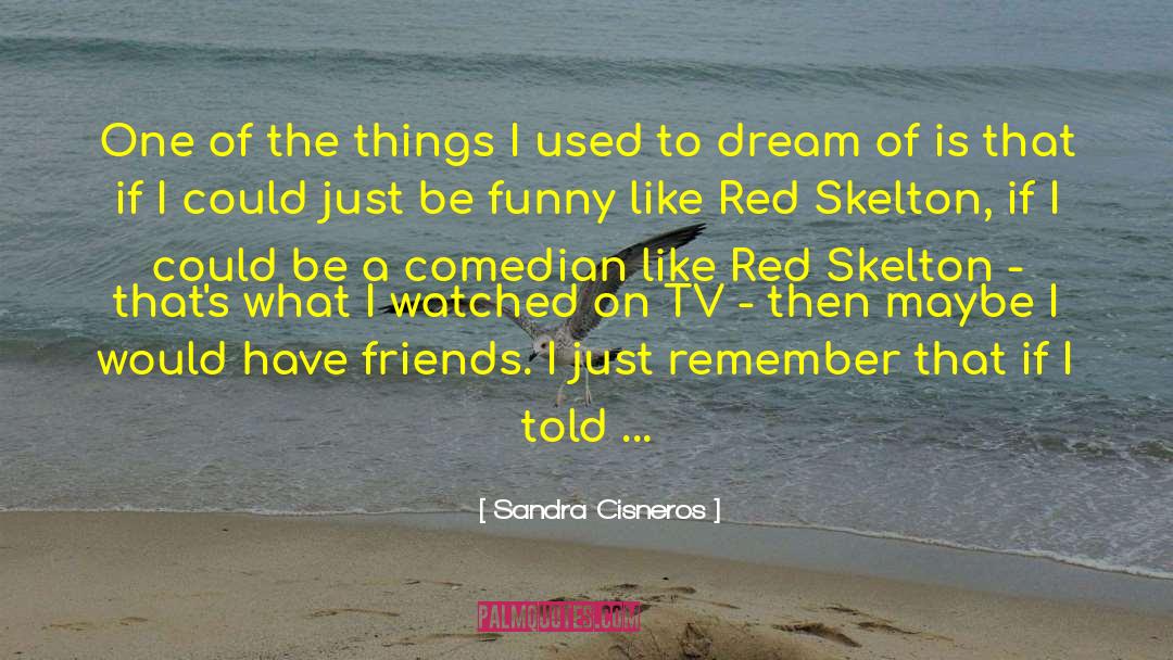 Sandra Cisneros Quotes: One of the things I