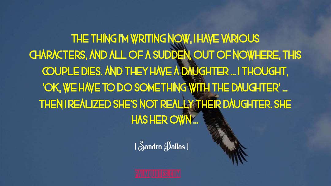 Sandra Dallas Quotes: The thing I'm writing now,