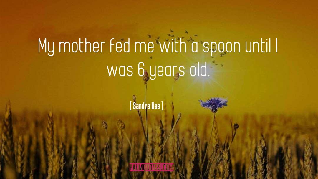 Sandra Dee Quotes: My mother fed me with