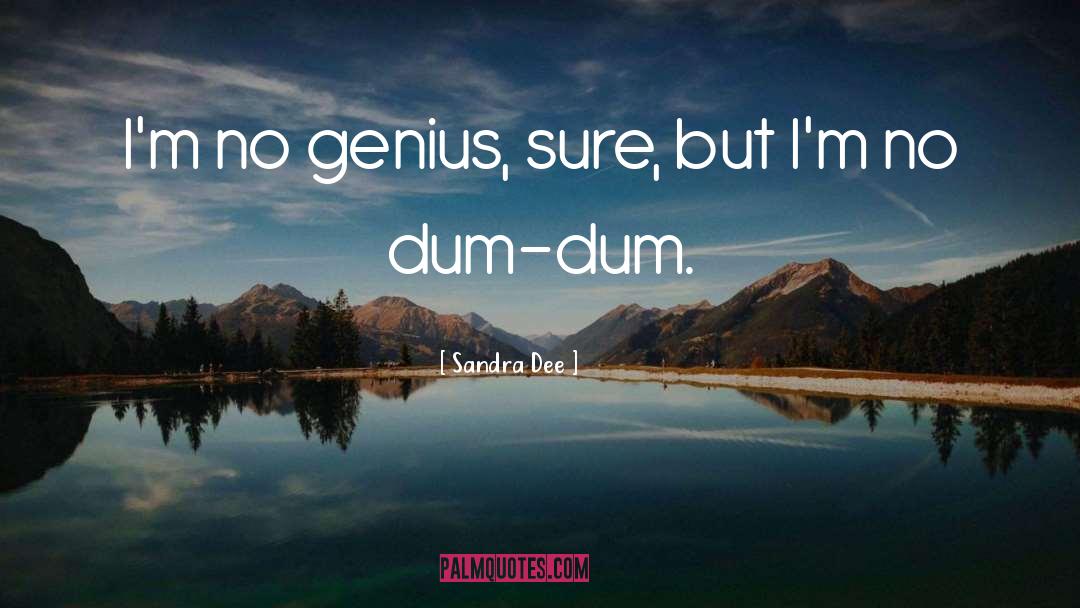 Sandra Dee Quotes: I'm no genius, sure, but