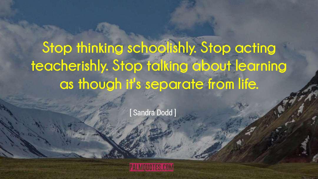 Sandra Dodd Quotes: Stop thinking schoolishly. Stop acting