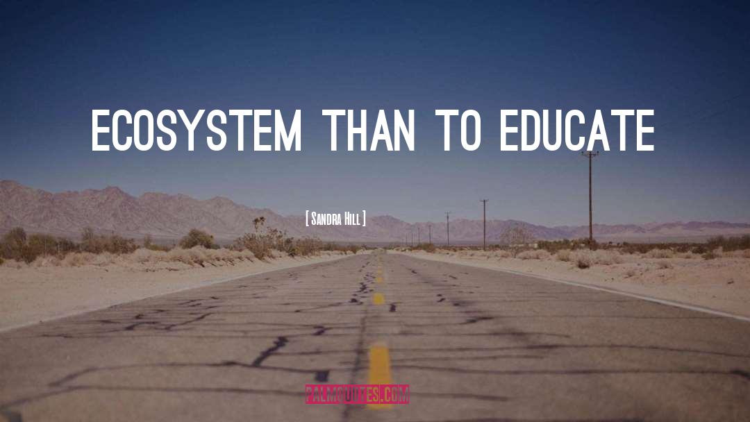 Sandra Hill Quotes: ecosystem than to educate