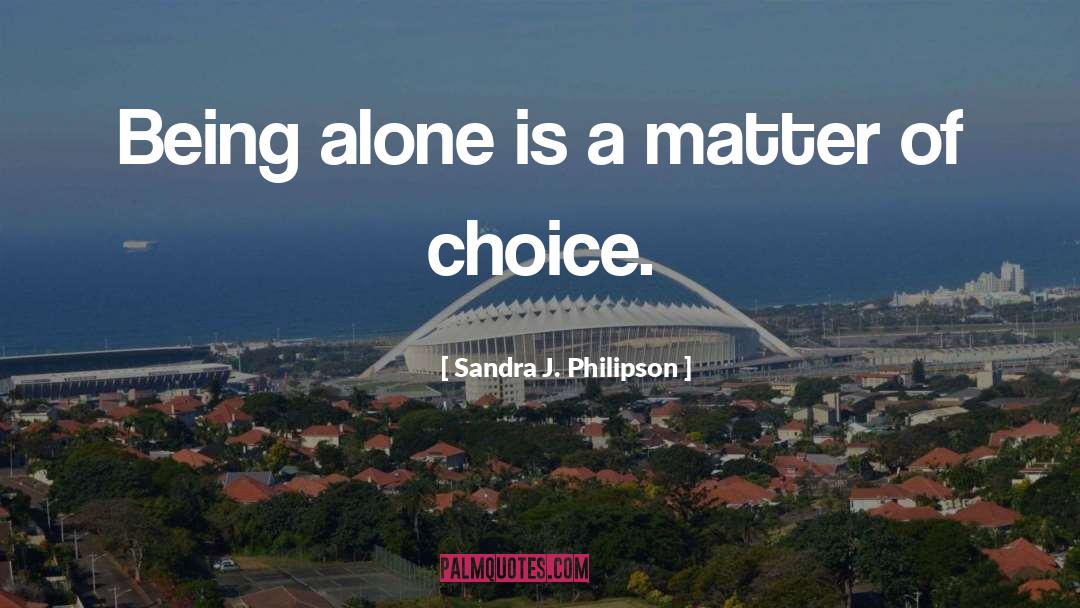 Sandra J. Philipson Quotes: Being alone is a matter