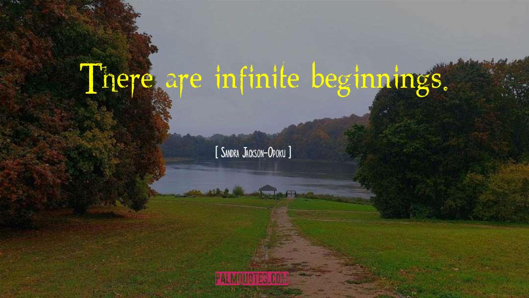 Sandra Jackson-Opoku Quotes: There are infinite beginnings.