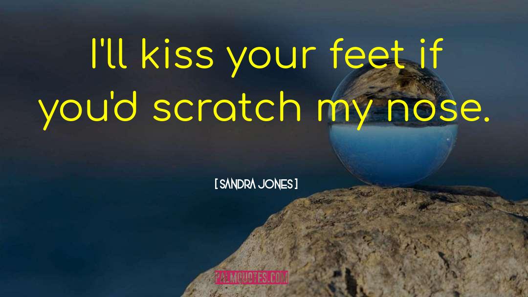 Sandra Jones Quotes: I'll kiss your feet if