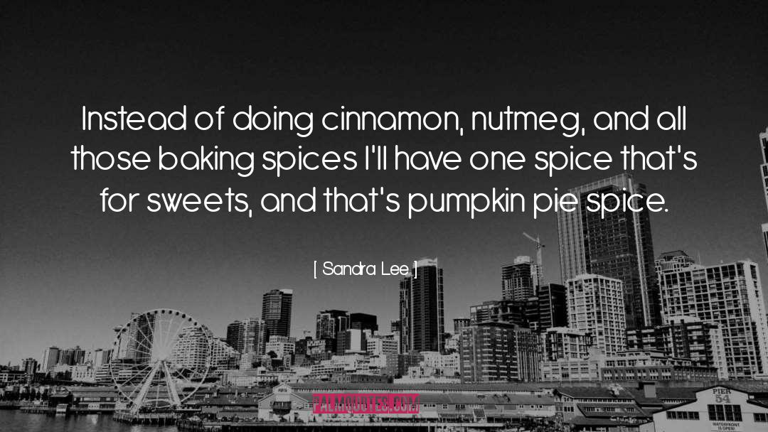 Sandra Lee Quotes: Instead of doing cinnamon, nutmeg,