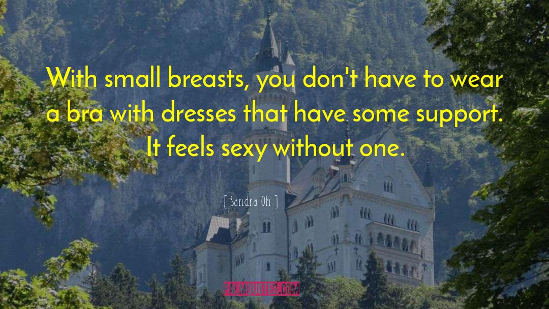 Sandra Oh Quotes: With small breasts, you don't