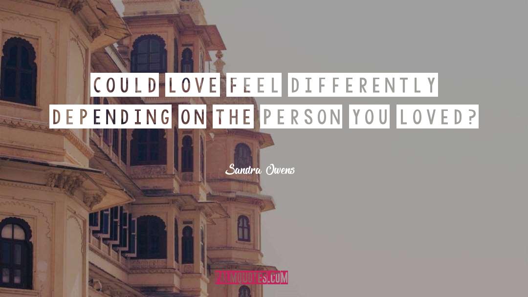 Sandra Owens Quotes: Could love feel differently depending