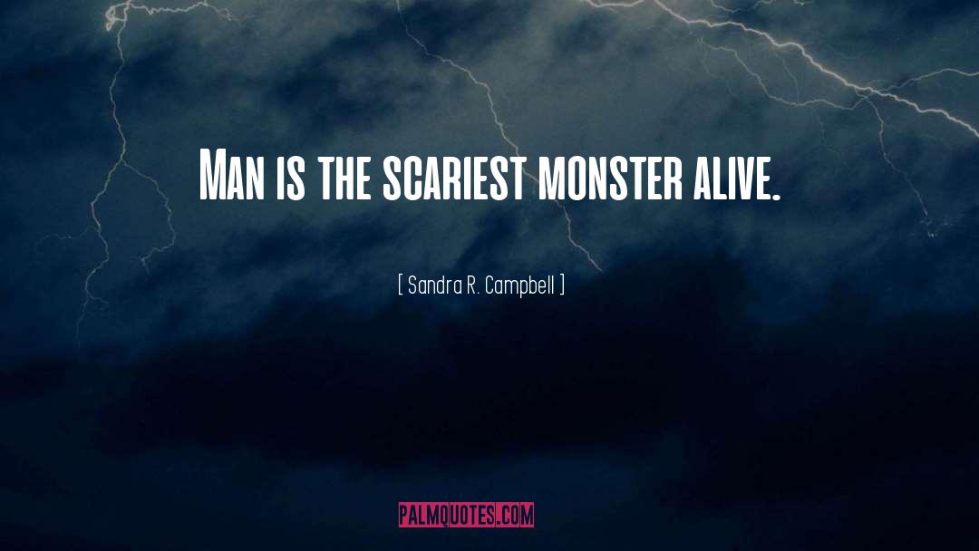 Sandra R. Campbell Quotes: Man is the scariest monster