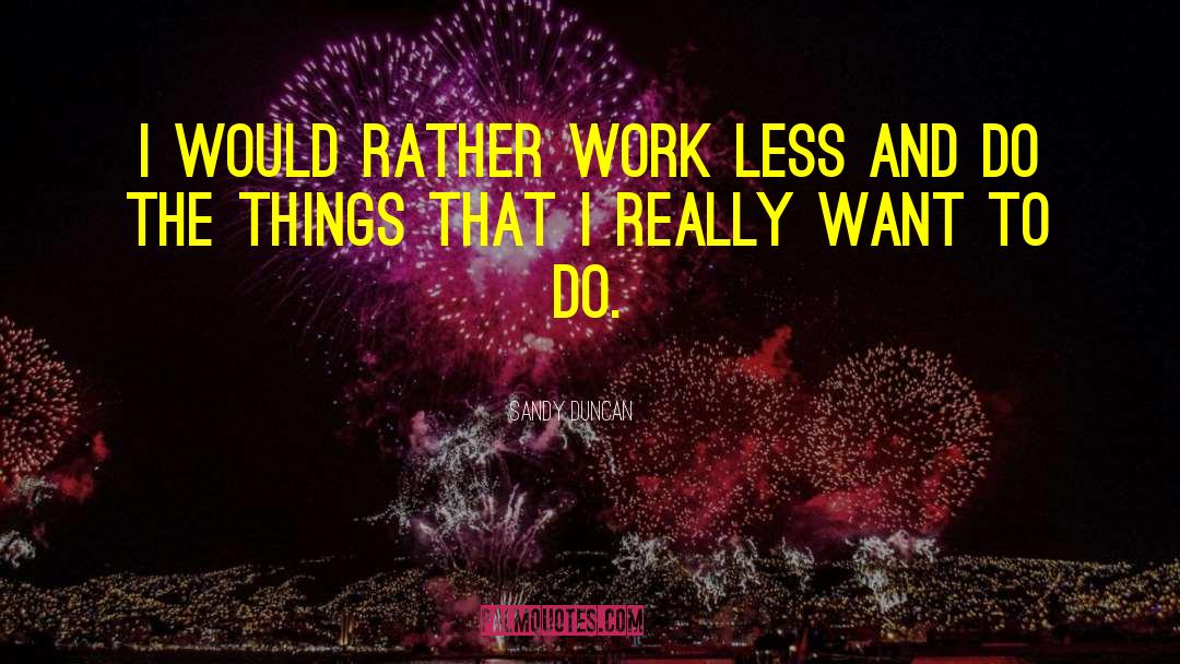 Sandy Duncan Quotes: I would rather work less