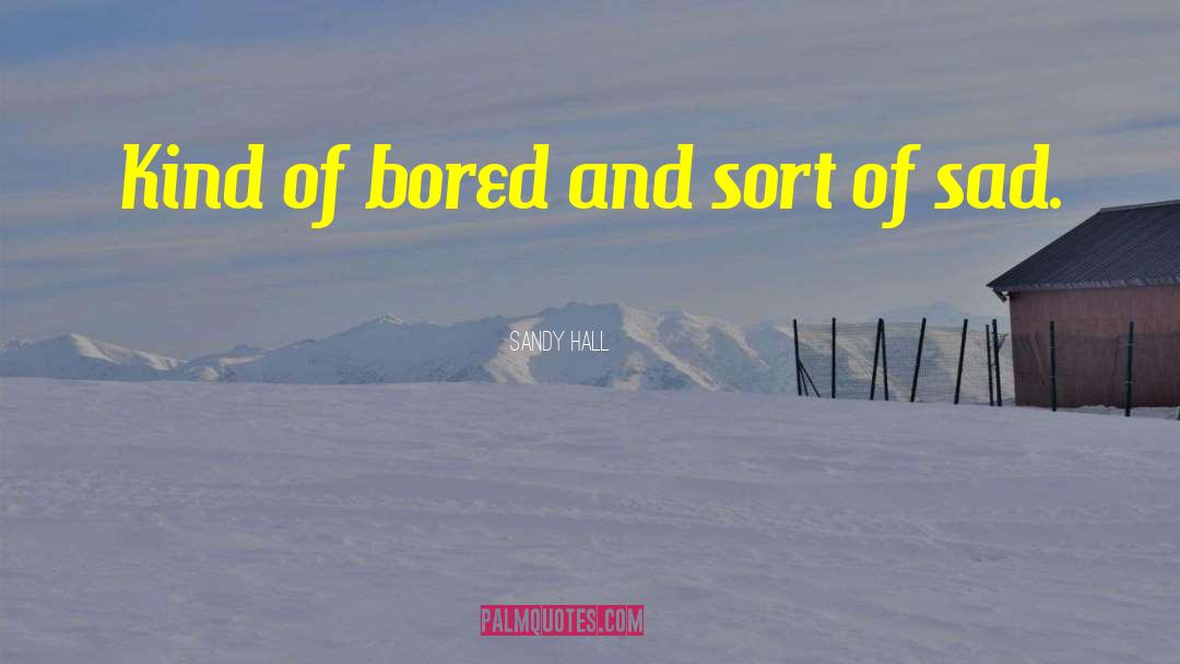 Sandy Hall Quotes: Kind of bored and sort