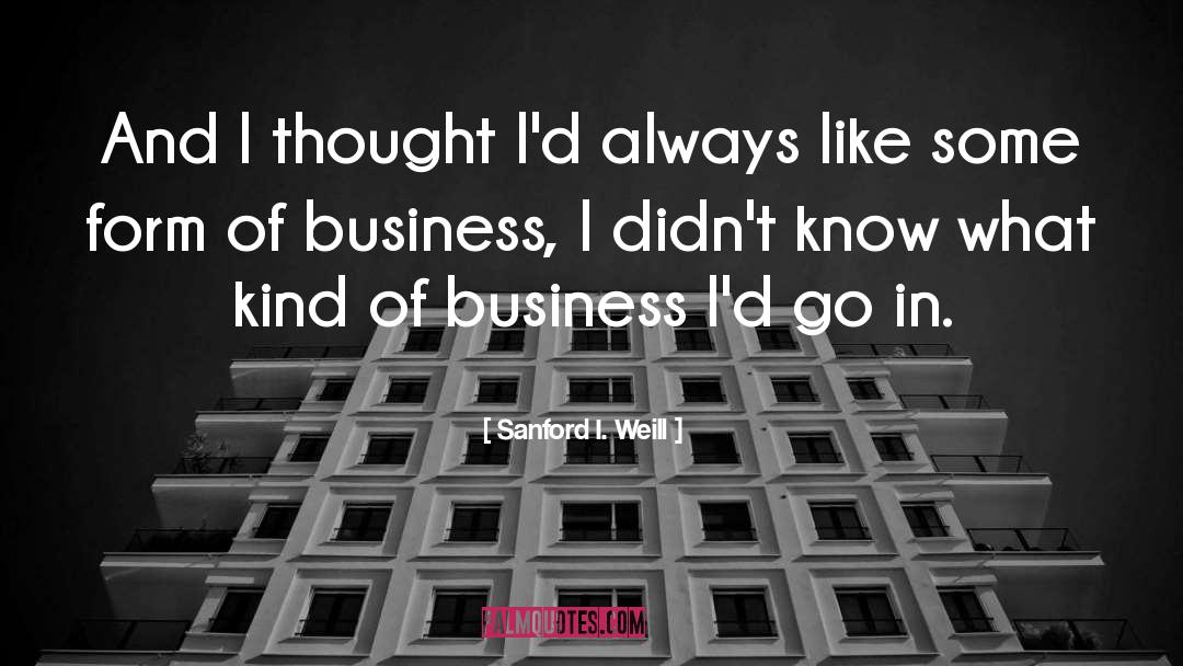 Sanford I. Weill Quotes: And I thought I'd always