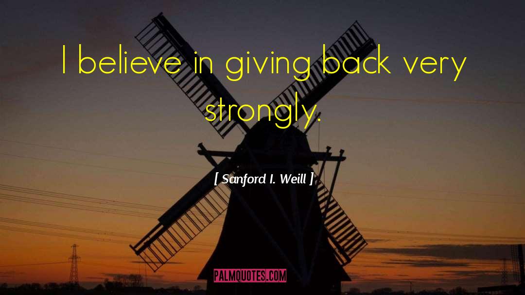 Sanford I. Weill Quotes: I believe in giving back