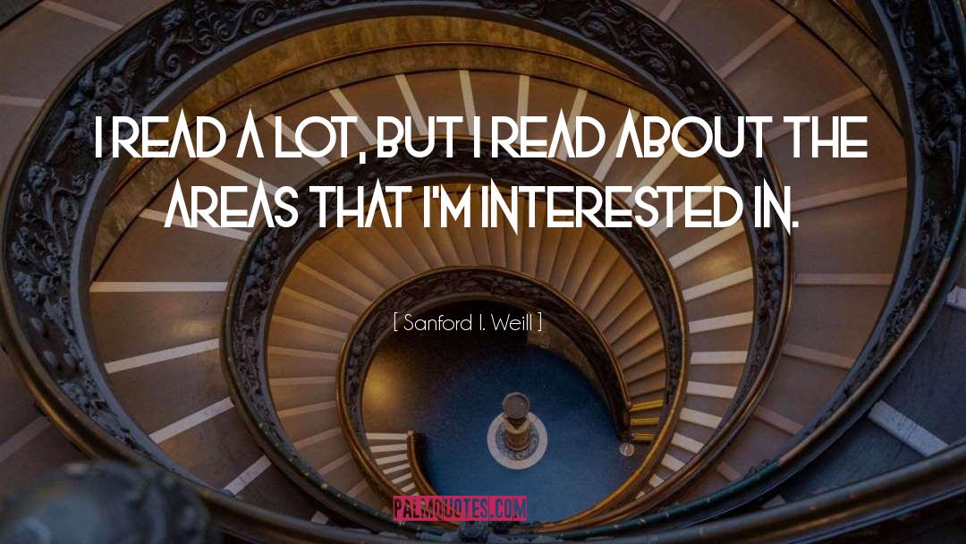 Sanford I. Weill Quotes: I read a lot, but