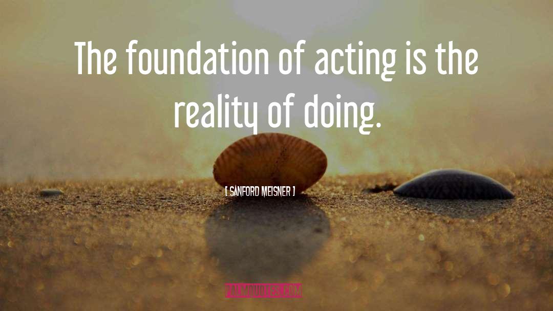 Sanford Meisner Quotes: The foundation of acting is