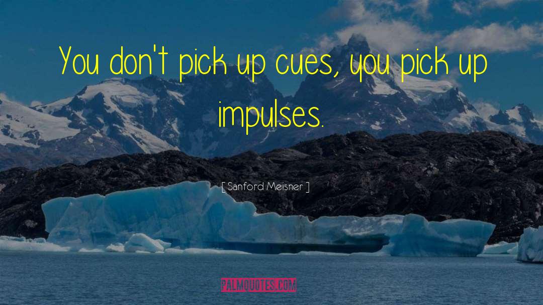 Sanford Meisner Quotes: You don't pick up cues,