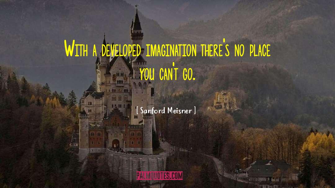 Sanford Meisner Quotes: With a developed imagination there's