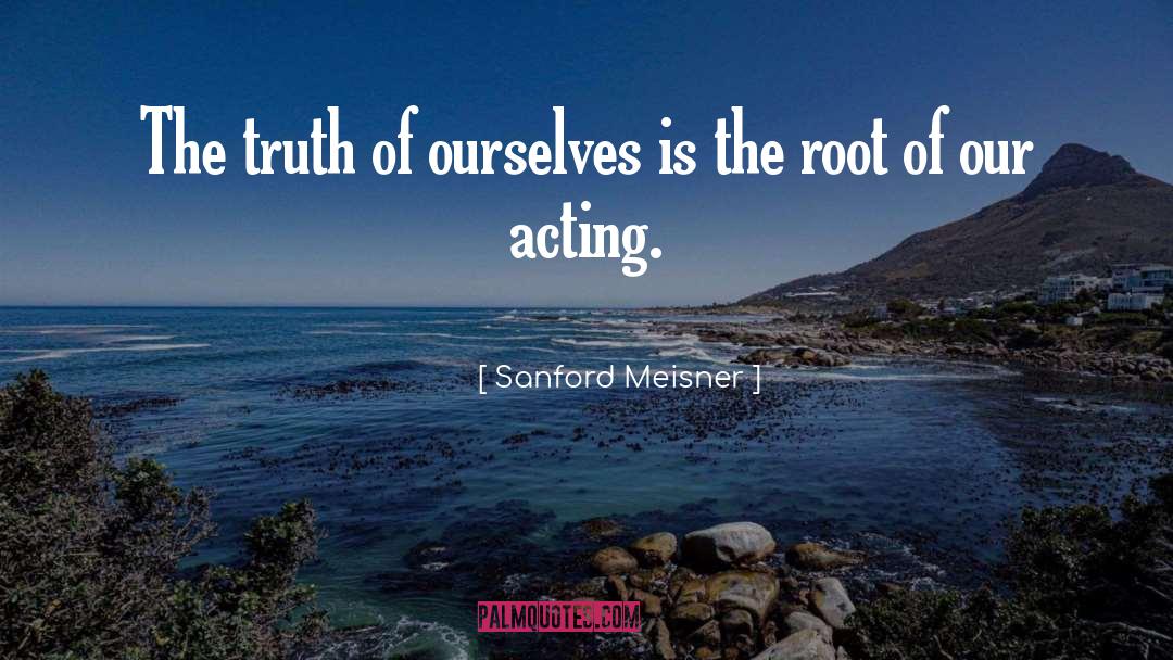 Sanford Meisner Quotes: The truth of ourselves is