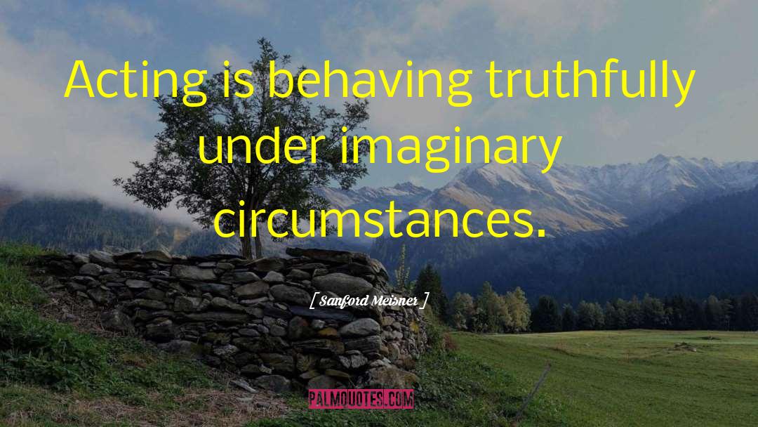 Sanford Meisner Quotes: Acting is behaving truthfully under