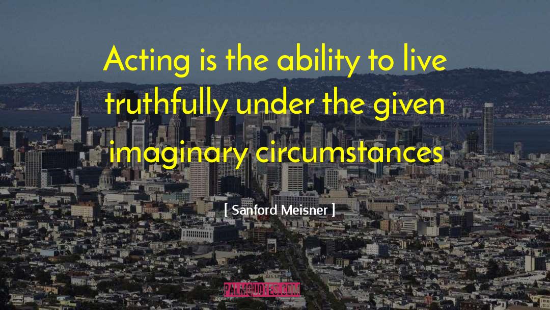Sanford Meisner Quotes: Acting is the ability to