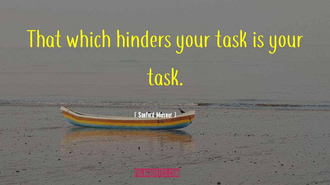 Sanford Meisner Quotes: That which hinders your task