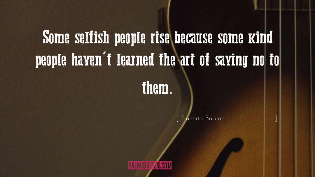 Sanhita Baruah Quotes: Some selfish people rise because