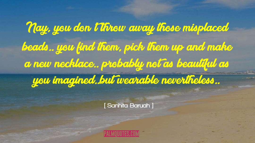 Sanhita Baruah Quotes: Nay, you don't throw away