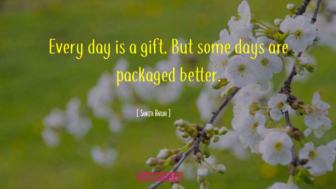 Sanhita Baruah Quotes: Every day is a gift.