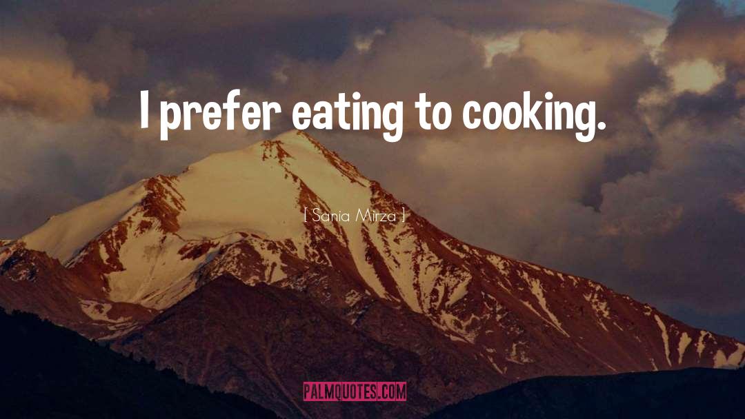 Sania Mirza Quotes: I prefer eating to cooking.